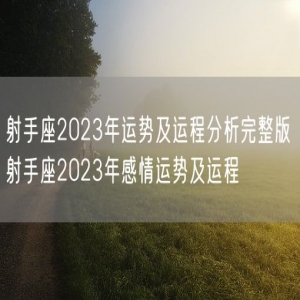 射手座2023年运势及运程分析完整版 射手座2023年感情运势及运程