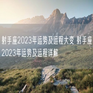 射手座2023年运势及运程大变 射手座2023年运势及运程详解