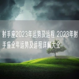 射手座2023年运势及运程 2023年射手座全年运势及运程详解大全