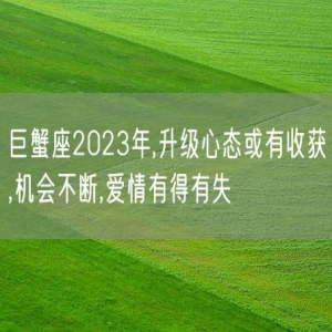 巨蟹座2023年,升级心态或有收获,机会不断,爱情有得有失
