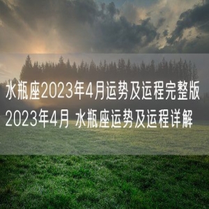 水瓶座2023年4月运势及运程完整版 2023年4月 水瓶座运势及运程详解
