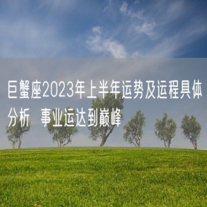 巨蟹座2023年上半年运势及运程具体分析  事业运达到巅峰