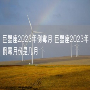巨蟹座2023年倒霉月 巨蟹座2023年倒霉月份是几月