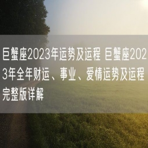 巨蟹座2023年运势及运程 巨蟹座2023年全年财运、事业、爱情运势及运程完整版详解