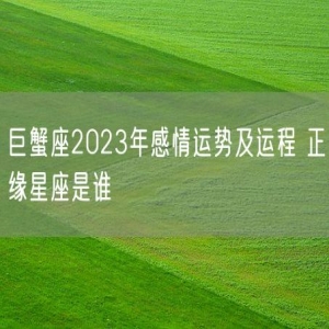 巨蟹座2023年感情运势及运程 正缘星座是谁
