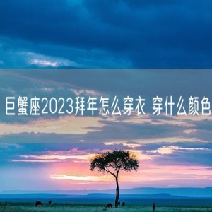 巨蟹座2023拜年怎么穿衣 穿什么颜色
