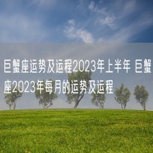 巨蟹座运势及运程2023年上半年 巨蟹座2023年每月的运势及运程