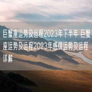 巨蟹座运势及运程2023年下半年 巨蟹座运势及运程2023年感情运势及运程详解