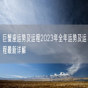 巨蟹座运势及运程2023年全年运势及运程最新详解