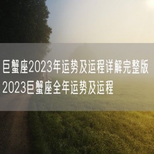 巨蟹座2023年运势及运程详解完整版 2023巨蟹座全年运势及运程