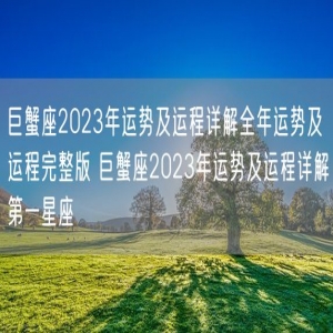 巨蟹座2023年运势及运程详解全年运势及运程完整版 巨蟹座2023年运势及运程详解第一星座