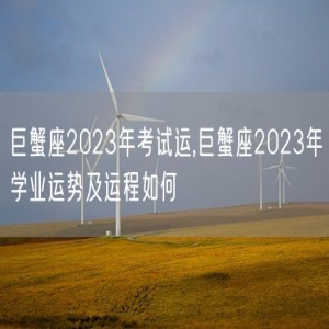 巨蟹座2023年考试运,巨蟹座2023年学业运势及运程如何