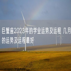 巨蟹座2023年的学业运势及运程 几月的运势及运程最好