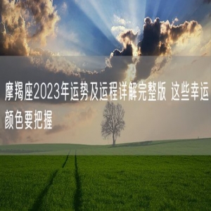 摩羯座2023年运势及运程详解完整版 这些幸运颜色要把握