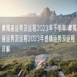 摩羯座运势及运程2023年下半年 摩羯座运势及运程2023年感情运势及运程详解