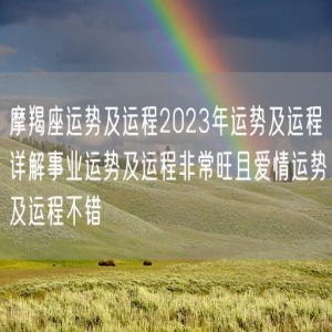 摩羯座运势及运程2023年运势及运程详解事业运势及运程非常旺且爱情运势及运程不错