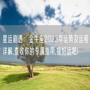 星运剧透：金牛座2023年运势及运程详解,查收你的专属指南,接好运吧!