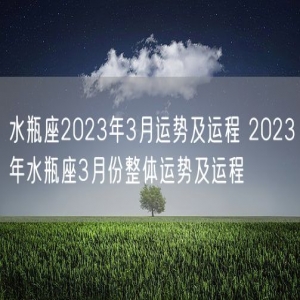 水瓶座2023年3月运势及运程 2023年水瓶座3月份整体运势及运程