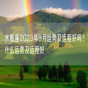 水瓶座2023年9月运势及运程好吗？什么运势及运程好