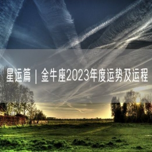 星运篇｜金牛座2023年度运势及运程