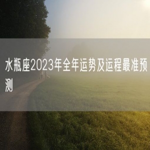 水瓶座2023年全年运势及运程最准预测