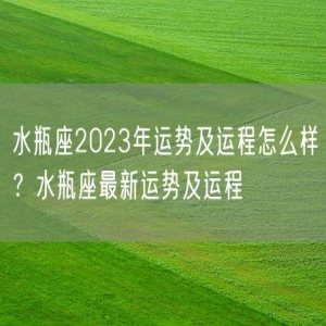 水瓶座2023年运势及运程怎么样？水瓶座最新运势及运程