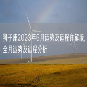 狮子座2023年6月运势及运程详解版,全月运势及运程分析