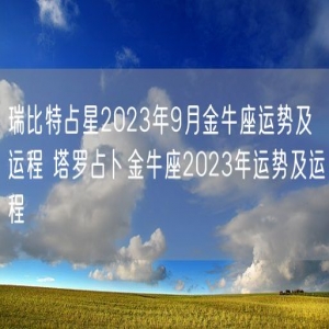 瑞比特占星2023年9月金牛座运势及运程 塔罗占卜金牛座2023年运势及运程
