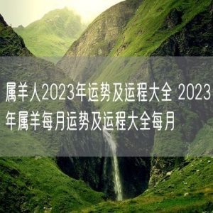 属羊人2023年运势及运程大全 2023年属羊每月运势及运程大全每月
