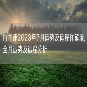 白羊座2023年7月运势及运程详解版,全月运势及运程分析