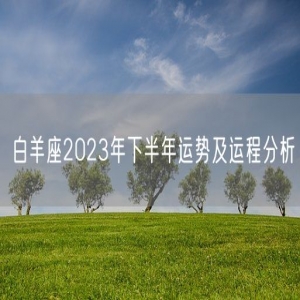 白羊座2023年下半年运势及运程分析
