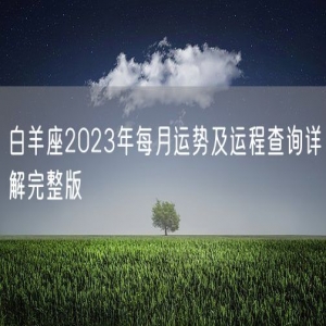 白羊座2023年每月运势及运程查询详解完整版