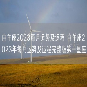 白羊座2023每月运势及运程 白羊座2023年每月运势及运程完整版第一星座