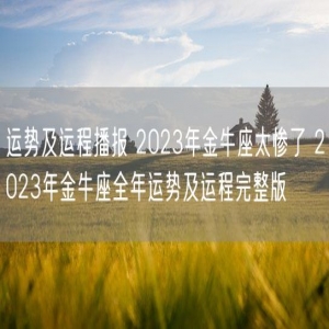 运势及运程播报 2023年金牛座太惨了 2023年金牛座全年运势及运程完整版