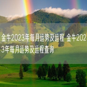金牛2023年每月运势及运程 金牛2023年每月运势及运程查询