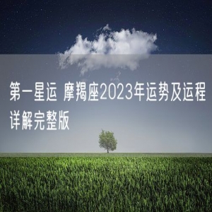 第一星运 摩羯座2023年运势及运程详解完整版