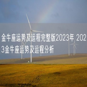 金牛座运势及运程完整版2023年 2023金牛座运势及运程分析