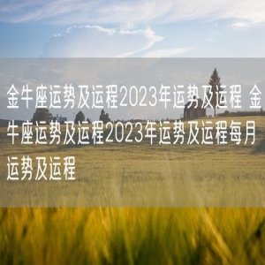 金牛座运势及运程2023年运势及运程 金牛座运势及运程2023年运势及运程每月运势及运程