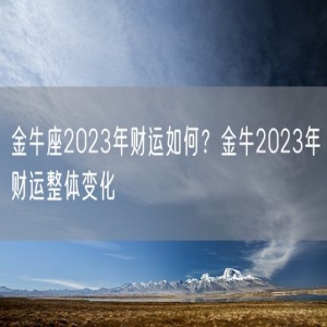 金牛座2023年财运如何？金牛2023年财运整体变化