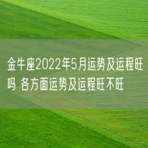 金牛座2022年5月运势及运程旺吗 各方面运势及运程旺不旺
