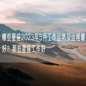 哪些星座2023年5月工作运势及运程最好？那些星座工作好