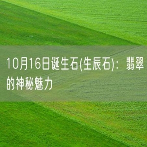 10月16日诞生石(生辰石)：翡翠的神秘魅力
