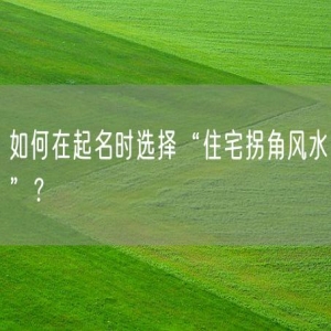 如何在起名时选择“住宅拐角风水”？