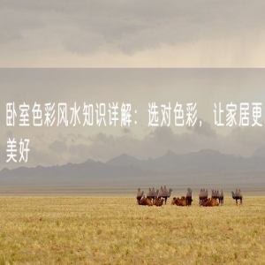 卧室色彩风水知识详解:选对色彩,让家居更美好