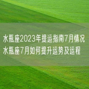 水瓶座2023年提运指南7月情况 水瓶座7月如何提升运势及运程