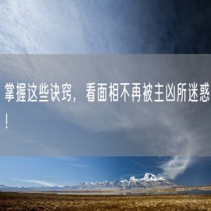 掌握这些诀窍，看面相不再被主凶所迷惑！