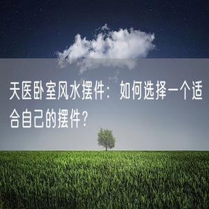 天医卧室风水摆件：如何选择一个适合自己的摆件？
