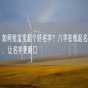 如何给宝宝起个好名字？八字在线起名，让名字更顺口