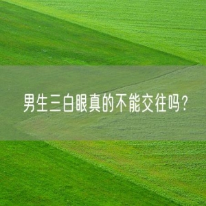 男生三白眼真的不能交往吗？