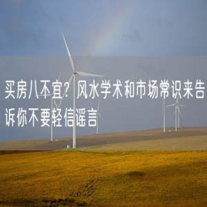 买房八不宜？风水学术和市场常识来告诉你不要轻信谣言